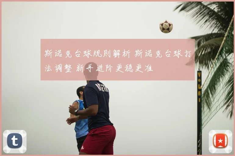 斯诺克台球规则解析 斯诺克台球打法调整 新手进阶更稳更准