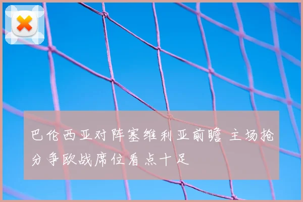 巴伦西亚对阵塞维利亚前瞻 主场抢分争欧战席位看点十足