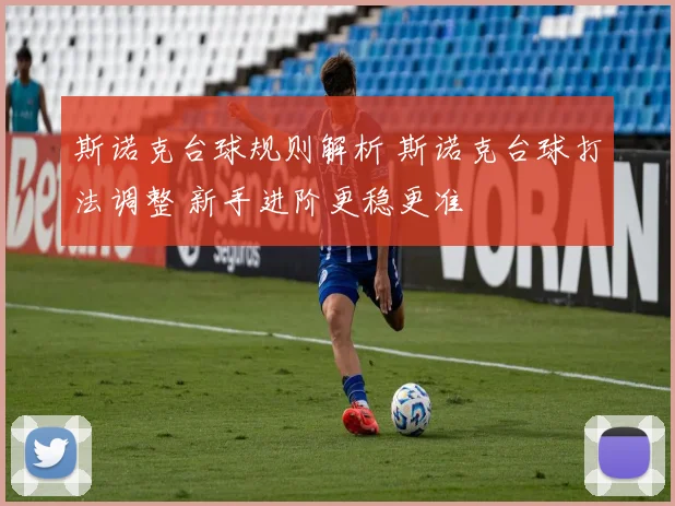 斯诺克台球规则解析 斯诺克台球打法调整 新手进阶更稳更准